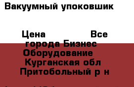 Вакуумный упоковшик 52 › Цена ­ 250 000 - Все города Бизнес » Оборудование   . Курганская обл.,Притобольный р-н